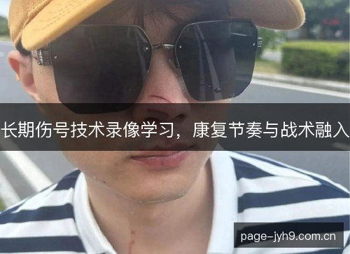 长期伤号技术录像学习，康复节奏与战术融入